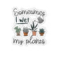 🌱🌿🍃Sometimes I Wet My Plants Sticker🌳🪴🌴