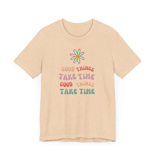 🌼GOOD THINGS TAKE TIME- Unisex T Shirt