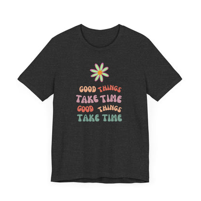 🌼GOOD THINGS TAKE TIME- Unisex T Shirt